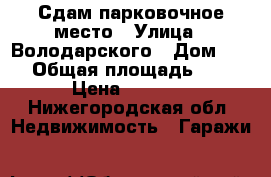 Сдам парковочное место › Улица ­ Володарского › Дом ­ 40 › Общая площадь ­ 12 › Цена ­ 9 000 - Нижегородская обл. Недвижимость » Гаражи   